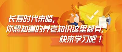 长寿时代来临，你想知道的养老知识这里都有，快来学习吧！